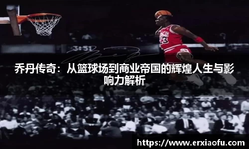 乔丹传奇：从篮球场到商业帝国的辉煌人生与影响力解析