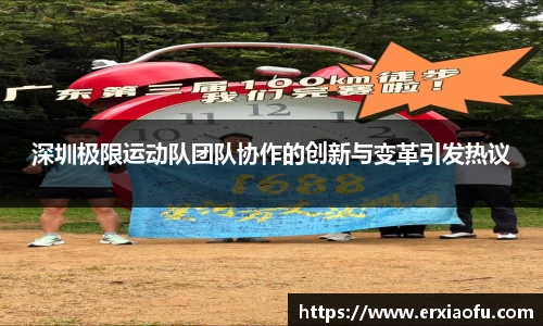 深圳极限运动队团队协作的创新与变革引发热议