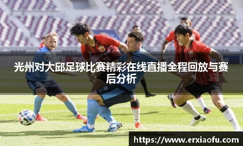光州对大邱足球比赛精彩在线直播全程回放与赛后分析