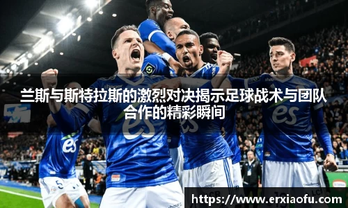 兰斯与斯特拉斯的激烈对决揭示足球战术与团队合作的精彩瞬间