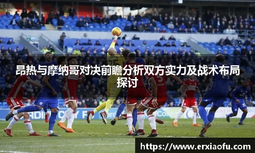 昂热与摩纳哥对决前瞻分析双方实力及战术布局探讨