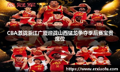 CBA激战浙江广厦迎战山西猛龙争夺季后赛宝贵席位