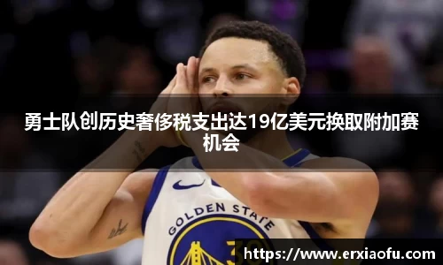 勇士队创历史奢侈税支出达19亿美元换取附加赛机会